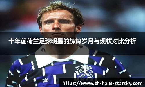十年前荷兰足球明星的辉煌岁月与现状对比分析