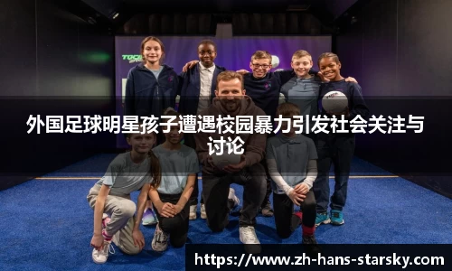 外国足球明星孩子遭遇校园暴力引发社会关注与讨论